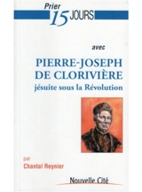 Prier 15 jours avec Pierre-Joseph de Clorivière : jésuite sous la Révolution - Chantal Reynier