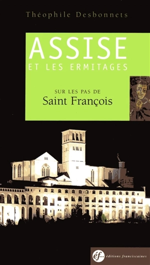 Assise et les ermitages : sur les pas de saint François : guide - Théophile Desbonnets