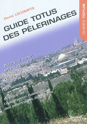 Guide Totus des pèlerinages : pour enthousiasmer nos vies : témoignage - Denis Lecompte