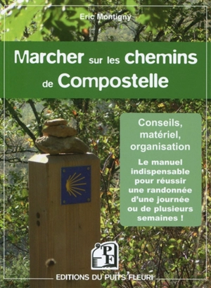 Marcher sur les chemins de Compostelle : conseils, matériel, organisation : voici le manuel indispensable pour réussir une randonnée d'une journée ou de plusieurs semaines - Eric Montigny