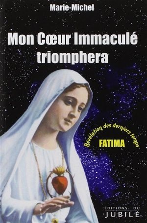 Mon coeur immaculé triomphera : Fatima, révélation des derniers temps - Marie-Michel