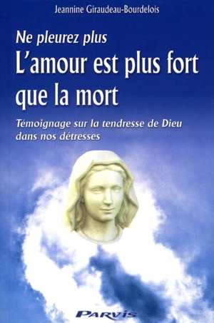 L'amour est plus fort que la mort : ne pleurez plus : témoignage sur la tendresse de Dieu dans nos détresses - Jeannine Giraudeau-Bourdelois