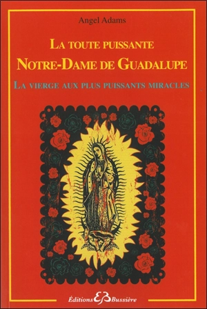 La toute-puissante Notre-Dame de Guadalupe : la Vierge aux plus puissants miracles - Angel Adams