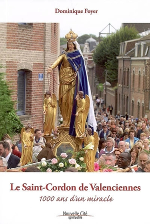Le Saint-Cordon de Valenciennes : 1.000 ans d'un miracle - Dominique Foyer