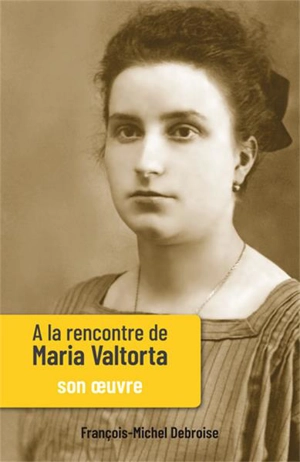 A la rencontre de Maria Valtorta. Vol. 2. Son oeuvre - François-Michel Debroise