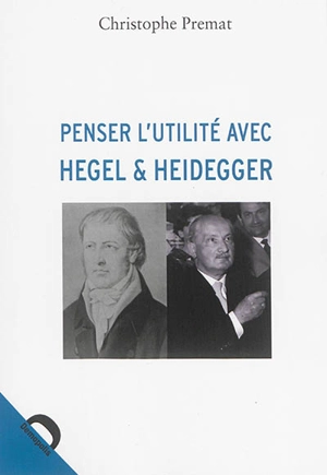 Penser l'utilité avec Hegel & Heidegger - Christophe Premat