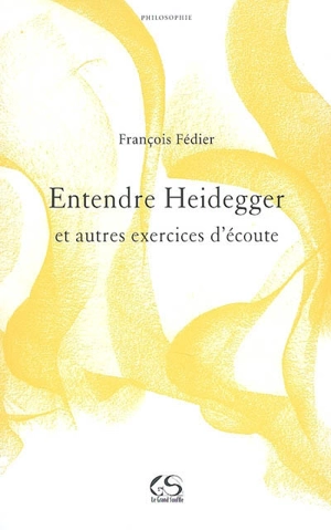 Entendre Heidegger : et autres exercices d'écoute - François Fédier