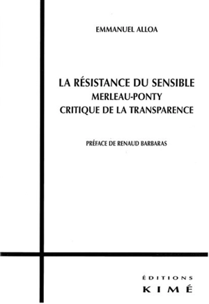 La résistance du sensible : Merleau-Ponty, critique de la transparence - Emmanuel Alloa