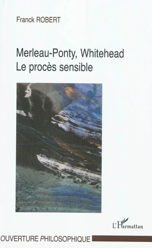 Merleau-Ponty, Whitehead : le procès sensible - Franck Robert
