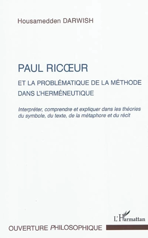 Paul Ricoeur et la problématique de la méthode dans l'herméneutique : interpréter, comprendre et expliquer dans les théories du symbole, du texte, de la métaphore et du récit - Housamedden Darwish