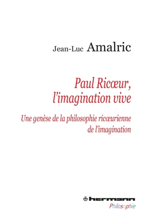 Paul Ricoeur, l'imagination vive : une genèse de la philosophie ricoeurienne de l'imagination - Jean-Luc Amalric