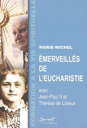 Emerveillés de l'Eucharistie : avec Jean-Paul II et Thérèse de Lisieux - Marie-Michel