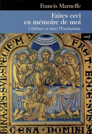 Faites ceci en mémoire de moi : célébrer et vivre l'eucharistie - Francis Marneffe-Lebréquier