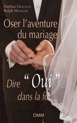 Oser l'aventure du mariage : dire oui dans la foi - Markus Graulich