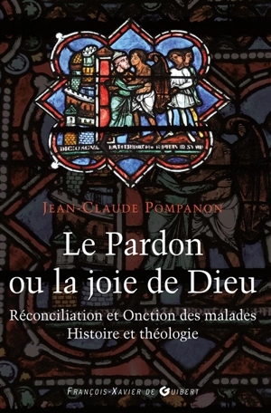 Le pardon ou La joie de Dieu : histoire et théologie de la réconciliation et de l'onction des malades - Jean-Claude Pompanon