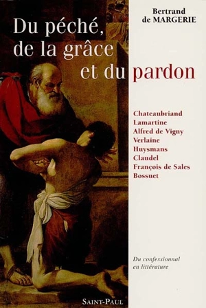 Du péché, de la grâce et du pardon : du confessionnal en littérature : huit écrivains français devant le sacrement de pénitence, Chateaubriand, Lamartine, Vigny, Verlaine, Huysmans, Claudel, François de Sales, Bossuet - Bertrand de Margerie