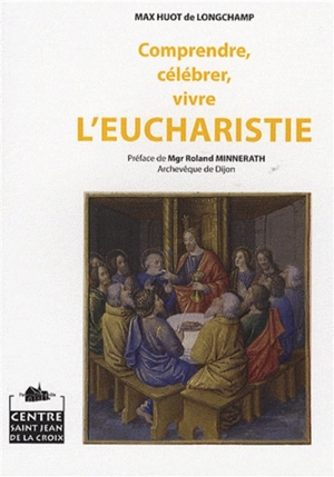 Comprendre, célébrer, vivre l'eucharistie - Max Huot de Longchamp