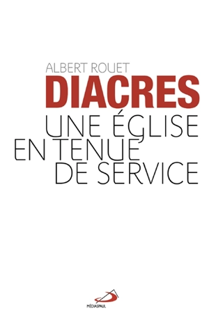 Les diacres : une Eglise en tenue de service - Albert Rouet