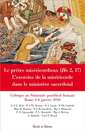Le prêtre miséricordieux (He 2, 17) : l'exercice de la miséricorde dans le ministère pastoral : colloque au Séminaire pontifical français de Rome, 4-6 janvier 2016
