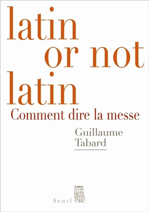 Latin or not latin : comment dire la messe - Guillaume Tabard