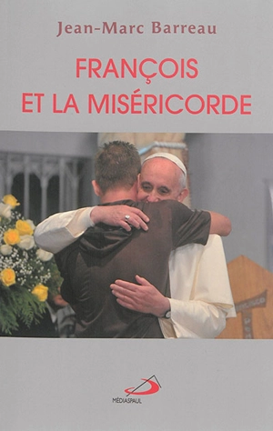 François et la miséricorde : de la nouvelle évangélisation à la miséricorde - Jean-Marc Barreau