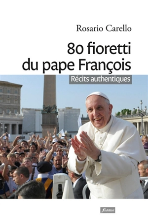 80 fioretti du pape François : récits authentiques - Rosario Carello