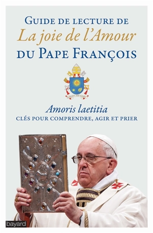 Guide de lecture de La joie de l'amour du pape François : Amoris laetitia, clés pour comprendre, agir et prier - Bill Huebsch