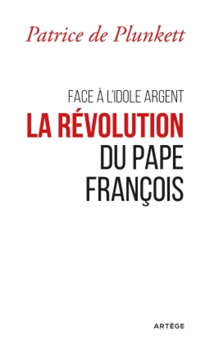 Face à l'idole argent : la révolution du pape François - Patrice de Plunkett