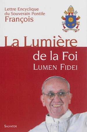 Lettre encyclique Lumen fidei du souverain pontife François aux évêques, aux prêtres et aux diacres, aux personnes consacrées et aux fidèles laïcs sur la foi - François