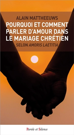Pourquoi et comment parler d'amour dans le mariage chrétien : selon Amoris laetitia - Alain Mattheeuws