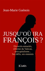 Jusqu'où ira François ? : divorcés-remariés, réforme du Vatican, anticapitalisme... : ses défis, ses ennemis - Jean-Marie Guénois