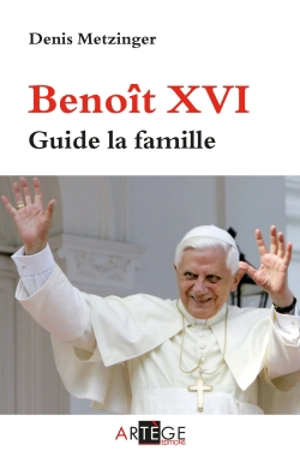 Benoît XVI : guide la famille - Denis Metzinger
