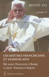 Catéchèses. Vol. 6. Les maîtres franciscains et dominicains : de saint François d'Assise à saint Thomas d'Aquin - Benoît 16