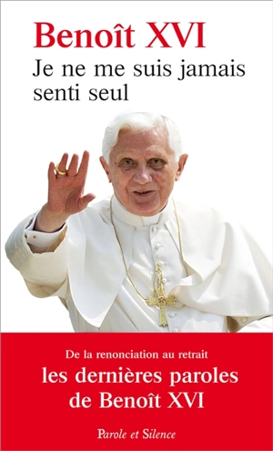 Je ne me suis jamais senti seul : les derniers discours du pape - Benoît 16