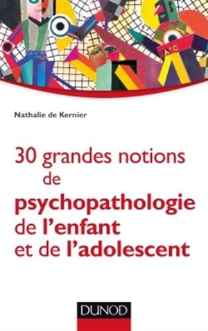 30 grandes notions de psychopathologie de l'enfant et de l'adolescent - Nathalie de Kernier