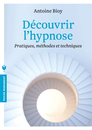 Découvrir l'hypnose : pratiques, méthodes et techniques - Antoine Bioy