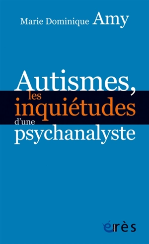 Autismes, les inquiétudes d'une psychanalyste : les dangers des approches standards - Marie Dominique Amy