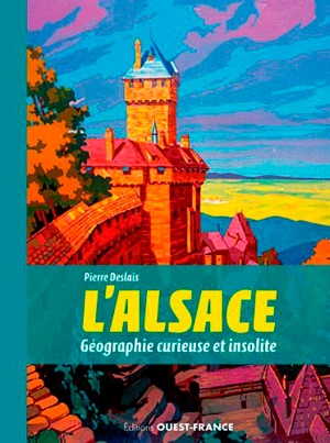 L'Alsace : géographie curieuse et insolite - Pierre Deslais
