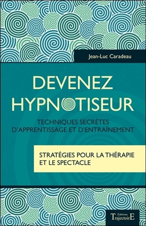 Devenez hypnotiseur : techniques secrètes d'apprentissage et d'entraînement, stratégies pour la thérapie et le spectacle - Jean-Luc Caradeau
