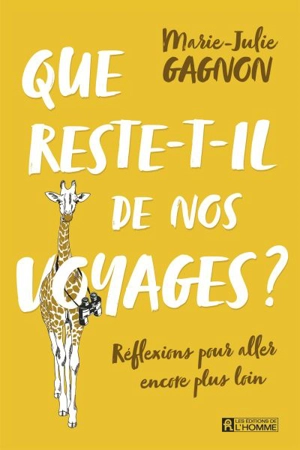 Que reste-t-il de nos voyages ? : réflexions pour aller encore plus loin - Marie-Julie Gagnon