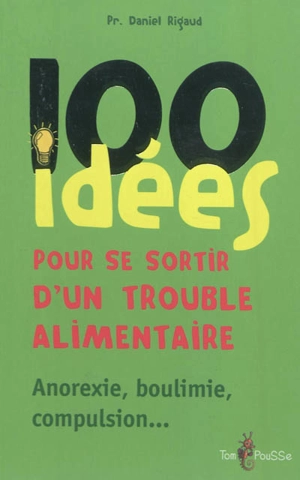 100 idées pour se sortir d'un trouble alimentaire : anorexie mentale, boulimie, compulsion - Daniel Rigaud