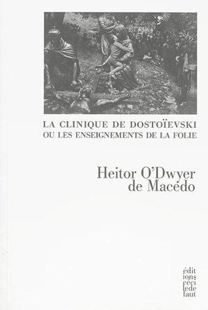 La clinique de Dostoïevski ou Les enseignements de la folie : Notes du sous-sol, Crime et châtiment, Le double, L'idiot, Les démons, Les frères Karamazov - Heitor O'Dwyer de Macedo