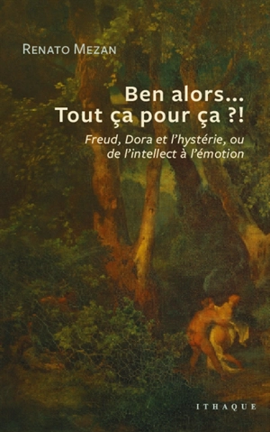 Ben alors... Tout ça pour ça ?! : Freud, Dora et l'hystérie, ou De l'intellect à l'émotion - Renato Mezan