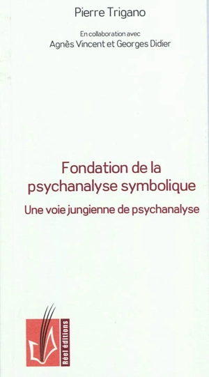 Fondation de la psychanalyse symbolique : une voie jungienne de psychanalyse intégrant l'approche éthique de la psychanalyse freudienne et lacanienne - Pierre Israël Trigano