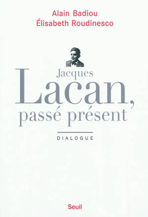 Jacques Lacan, passé présent : dialogue - Alain Badiou