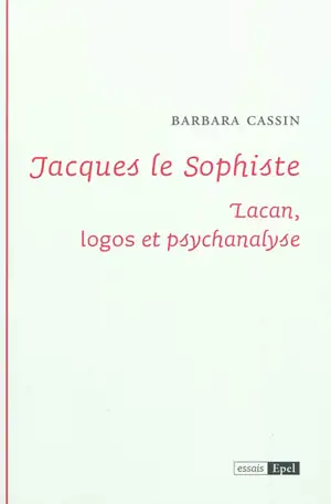 Jacques le sophiste : Lacan, logos et psychanalyse - Barbara Cassin