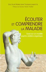 Ecouter et comprendre la maladie : essai sur un modèle psycho-cérébro-organique - Pierre-Jean Thomas-Lamotte