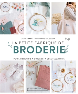 La petite fabrique de broderie : pour apprendre à broder et à créer ses motifs - Lucile Trichet