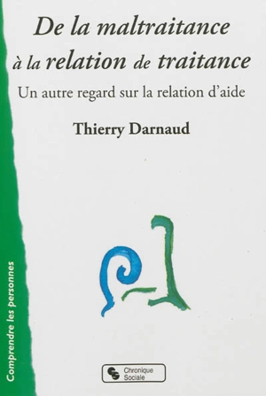 De la maltraitance à la relation de traitance : un autre regard sur la relation d'aide - Thierry Darnaud