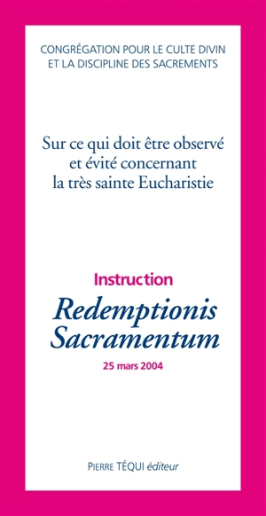 Instruction Redemptionis sacramentum : sur ce qui doit être observé et évité concernant la très sainte Eucharistie - Eglise catholique. Congrégation pour le culte divin et la discipline des sacrements